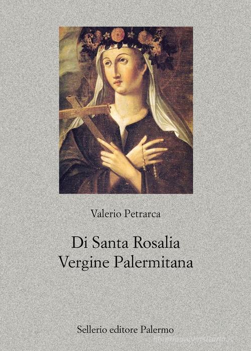 Di santa Rosalia vergine palermitana di Valerio Petrarca edito da Sellerio Editore Palermo