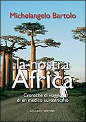La nostra Africa. Cronache di viaggio di un medico euroafricano di Michelangelo Bartolo edito da Gangemi Editore