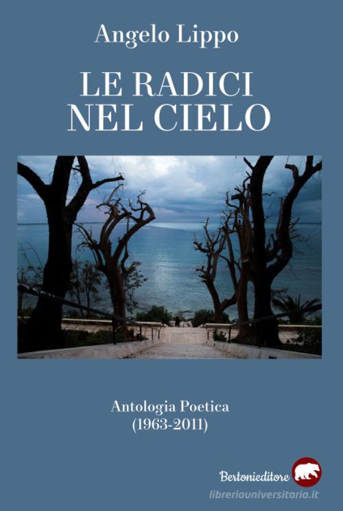 Le radici nel cielo. Antologia poetica (1963-2011) di Angelo Lippo edito da Bertoni
