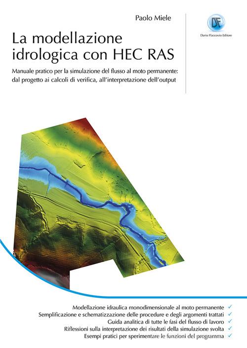 La modellazione idrogeologica con HEC RAS. Manuale pratico per la simulazione del flusso al moto permanente: dal progetto ai calcoli di verifica, all'interpretazione de di Paolo Miele edito da Flaccovio Dario