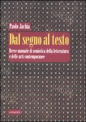 Dal segno al testo. Breve manuale di semiotica della letteratura e delle arti contemporanee di Paolo Jachia edito da Manni