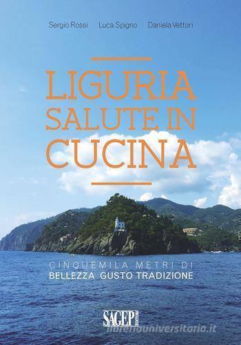 Liguria salute in cucina. Cinquemila metri di bellezza, gusto, tradizione di Sergio Rossi, Daniela Vettori, Luca Spigno edito da SAGEP