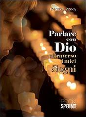 Parlare con Dio attraverso i miei sogni di Patrizia Pinna edito da Booksprint