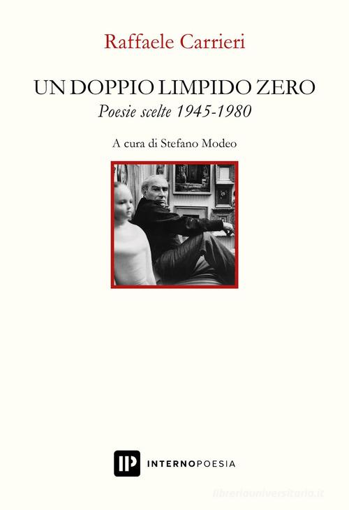 Un doppio limpido zero. Poesie scelte 1945-1980 di Raffaele Carrieri edito da Interno Poesia Editore