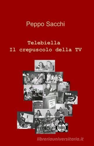 Telebiella. Il crepuscolo della tv di Peppo Sacchi edito da ilmiolibro self publishing