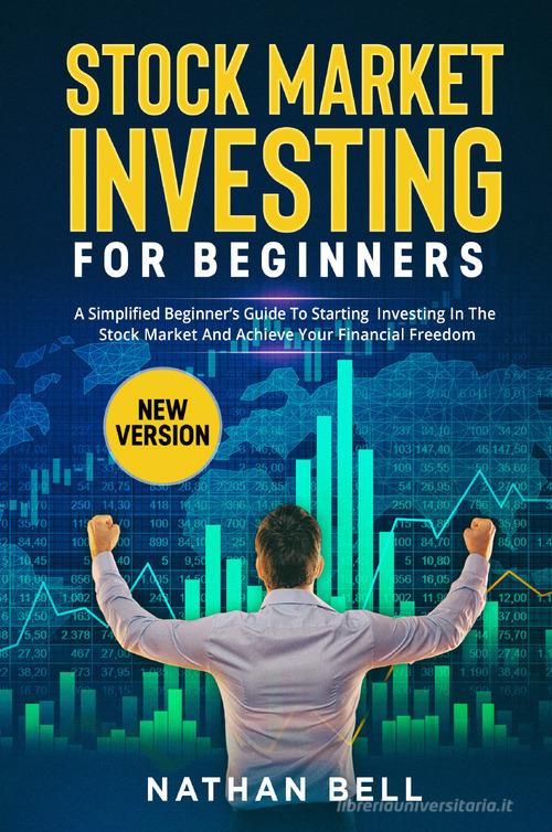 Stock market investing for beginners. A simplified beginner's guide to starting investing in the stock market and achieve your financial freedom di Nathan Bell edito da Youcanprint