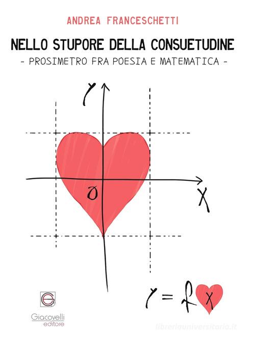 Nello stupore della consuetudine. Prosimetro fra poesia e matematica di Andrea Franceschetti edito da Giacovelli Editore
