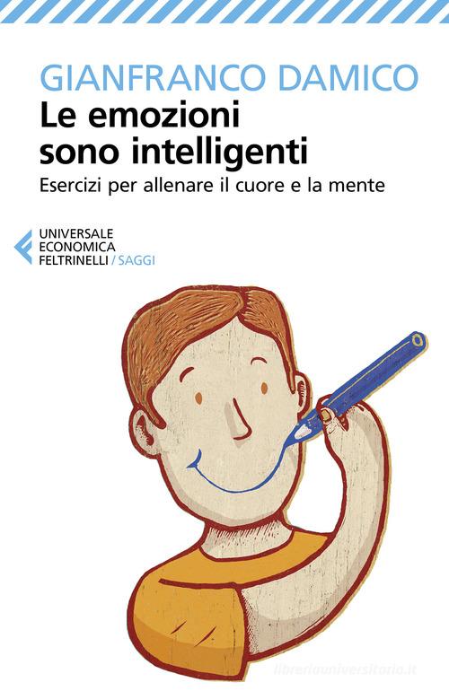 Le emozioni sono intelligenti. Esercizi per allenare il cuore e la mente di Gianfranco Damico edito da Feltrinelli