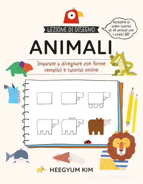 Lezione di disegno. Animali. Imparate a disegnare con forme semplici e tutorial online. Ediz. a colori. Con QR Code di Heegyum Kim edito da Il Castello