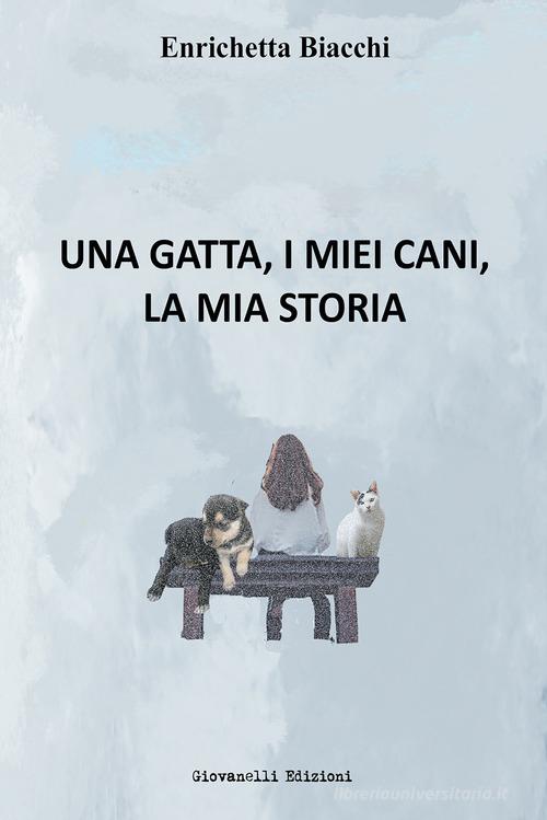 Una gatta, i miei cani, la mia storia di Enrichetta Biacchi edito da Giovanelli Edizioni