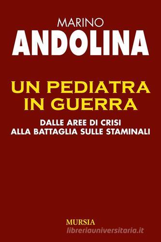 Un pediatra in guerra. Dalle aree di crisi alla battaglia sulle staminali di Marino Andolina edito da Ugo Mursia Editore
