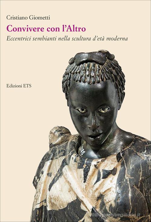 Convivere con l'Altro. Eccentrici sembianti nella scultura d'età moderna di Cristiano Giometti edito da Edizioni ETS