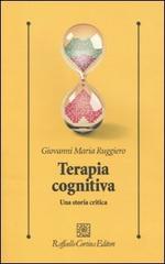 Terapia cognitiva. Una storia critica di Giovanni M. Ruggiero edito da Raffaello Cortina Editore