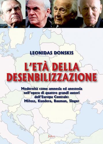 L'età della desensibilizzazione. Modernità come amnesia ed anestesia nell'opera di quattro grandi autori dell'Europa Centrale: MiBosz, Kundera, Bauman, Singer di Leonidas Donskis edito da Joker