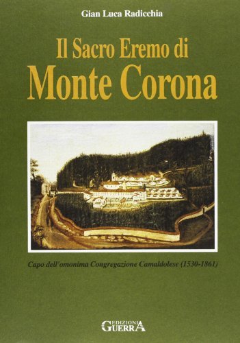 Il sacro eremo di Monte Corona. Capo dell'omonima congregazione camaldolese (1530-1861) di G. Luca Radicchia edito da Guerra Edizioni