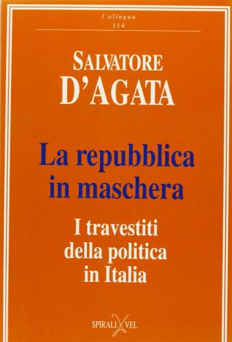 La repubblica in maschera. I travestiti della politica in Italia di Salvatore D'Agata edito da Spirali