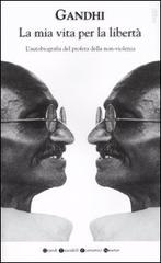 La mia vita per la libertà. L'autobiografia del profeta della non-violenza di Mohandas K. Gandhi edito da Newton Compton