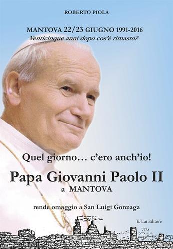 Quel giorno... c'ero anch'io! Papa Giovanni Paolo II a Mantova di Roberto Piola edito da E.Lui