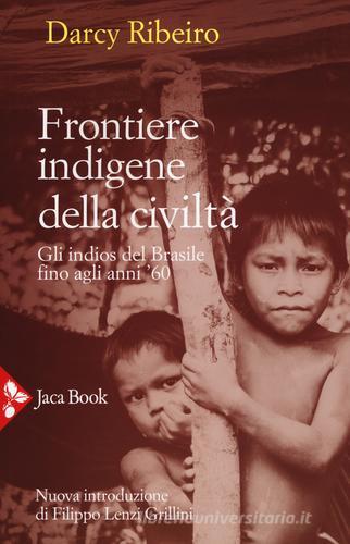 Frontiere indigene della civiltà. Gli indios del Brasile fino agli anni '60. Nuova ediz. di Darcy Ribeiro edito da Jaca Book