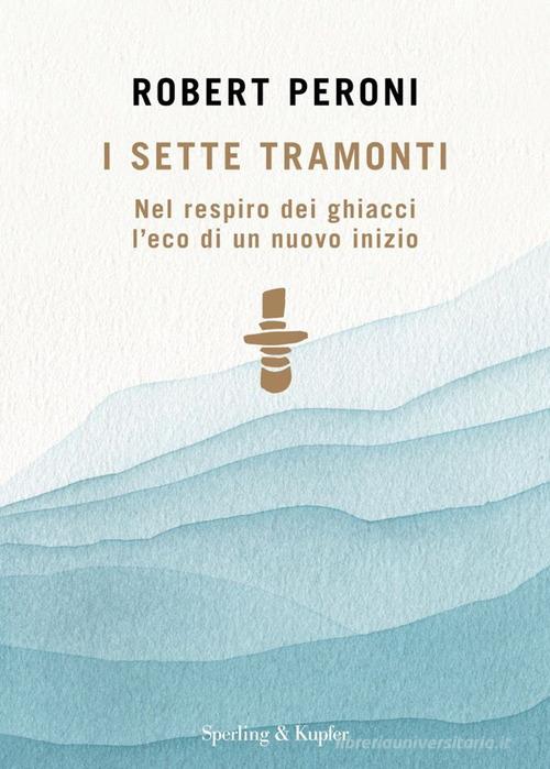 I sette tramonti. Nel respiro dei ghiacci l'eco di un nuovo inizio di Robert Peroni edito da Sperling & Kupfer