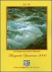 Antologia del Premio letterario Marguerite Yourcenar 2006 edito da Montedit