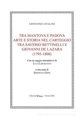 Tra Mantova e Padova. Arte e storia nel carteggio tra Saverio Bettinelli e Giovanni De Lazara (1795-1808) di Giovanni Catalani edito da QuiEdit
