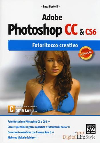 Adobe photoshop CC & CS6. Fotoritocco creativo di Luca Bertolli edito da FAG