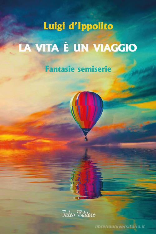 Libro La vita è un viaggio. Fantasie semiserie di Luigi D'Ippolito di Falco Editore
