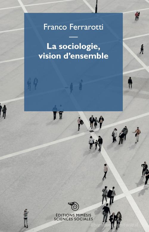 La sociologie, vision d'ensemble di Franco Ferrarotti edito da Éditions Mimésis