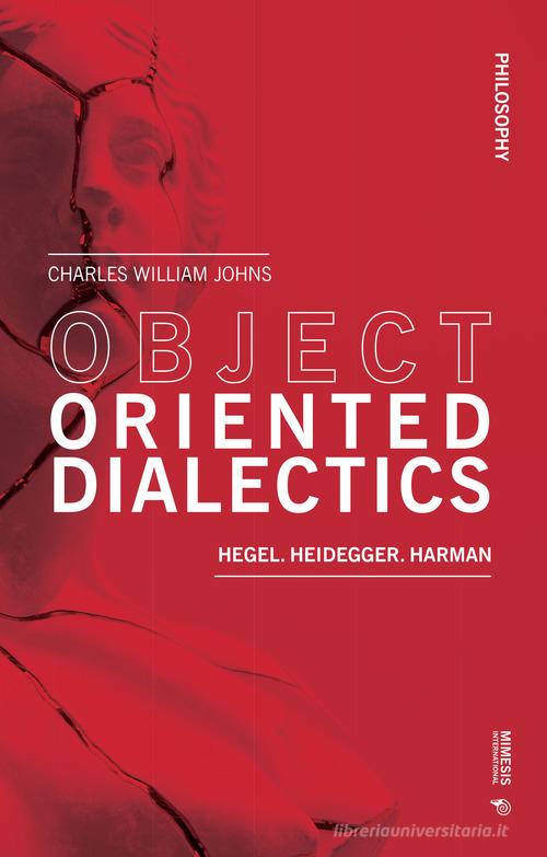 Object oriented dialectics. Hegel. Heidegger. Harman di Charles William Johns edito da Mimesis International