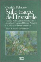 Sulle tracce dell'invisibile. Trauma, destino, illuminazione nelle ricerche di Ferenczi, Hillman, Assaggioli e la psicosintesi contemporanea di Gabriella Delmonte edito da Moretti & Vitali