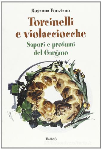 Torcinelli e violacciocche. Sapori e profumi del Gargano di Rosanna Ponziano edito da Bastogi Editrice Italiana