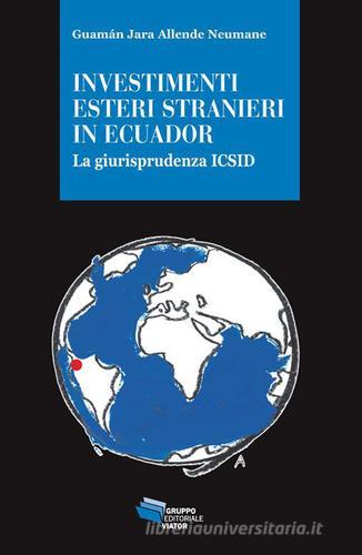 Investimenti esteri stranieri in Ecuador. La giurisprudenza ICSID di Guamán Jara Allende Neumane edito da Gruppo Editoriale Viator