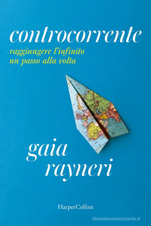Libro Controcorrente. Raggiungere l'infinito un passo alla volta di Gaia Rayneri di HarperCollins Italia