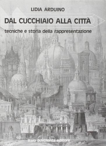 Dal cucchiaio alla città storia e tecniche della rappresentazione. Per i Licei e gli Ist. Magistrali di Lidia Arduino edito da Bovolenta