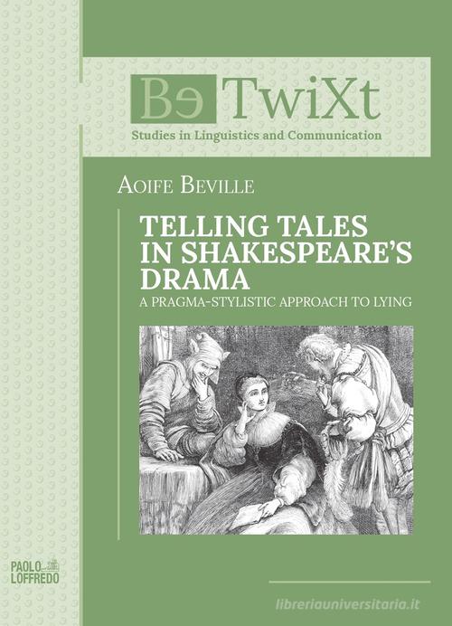 Telling tales in Shakespeare's drama. A Pragma-Stylistic Approach to Lying di Aoife Beville edito da Paolo Loffredo