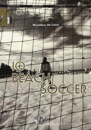 Io beach soccer di Massimiliano De Celis edito da Calzetti Mariucci