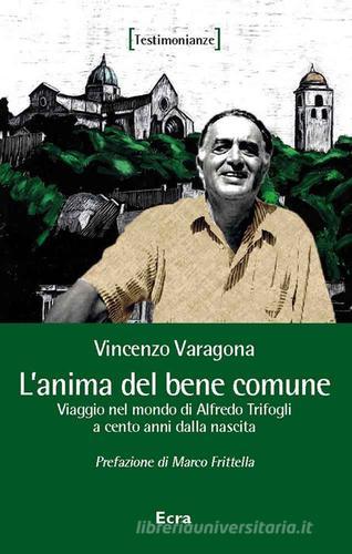 L'anima del bene comune. Viaggio nel mondo di Alfredo Trifogli a cento anni dalla nascita di Vincenzo Varagona edito da Ecra