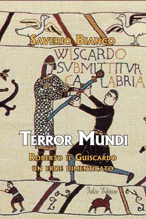 Terror Mundi. Roberto il Guiscardo un eroe dimenticato di Saverio Bianco edito da Falco Editore