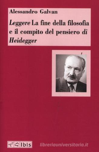 Leggere «La fine della filosofia e il compito del pensiero» di Heidegger di Alessandro Galvan edito da Ibis