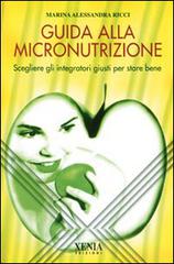 Guida alla micronutrizione. Scegliere gli integratori giusti per stare bene di Marina A. Ricci edito da Xenia