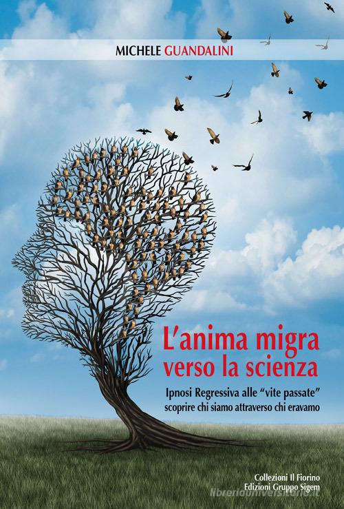 L'anima migra verso la scienza. Ipnosi regressiva alle «vite passate» scoprire chi siamo attraverso chi eravamo di Michele Guandalini edito da Sigem