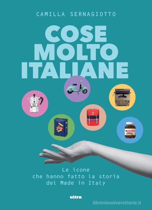 Cose molto italiane. Le icone che hanno fatto la storia del Made in Italy di Camilla Sernagiotto edito da Ultra