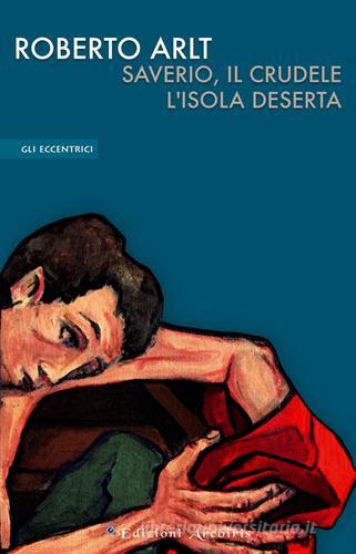 Libro Saverio, il crudele. L'isola deserta di Roberto Arlt Gli eccentrici di Edizioni Arcoiris