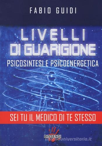 Livelli di guarigione. Psicosintesi e psicoenergetica di Fabio Guidi edito da Dissensi