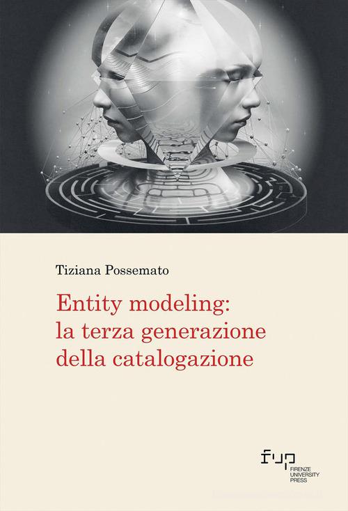 Entity modeling: la terza generazione della catalogazione di Tiziana Possemato edito da Firenze University Press