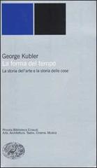 La forma del tempo. La storia dell'arte e la storia delle cose di George Kubler edito da Einaudi