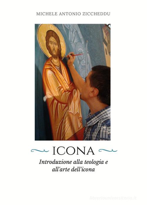 Icona. Introduzione alla teologia e all'arte dell'icona di Michele Antonio Ziccheddu edito da Youcanprint