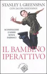 Il bambino iperattivo. Sconfiggere l'ADHD senza farmaci di Stanley I. Greenspan, Jacob Greenspan edito da Raffaello Cortina Editore