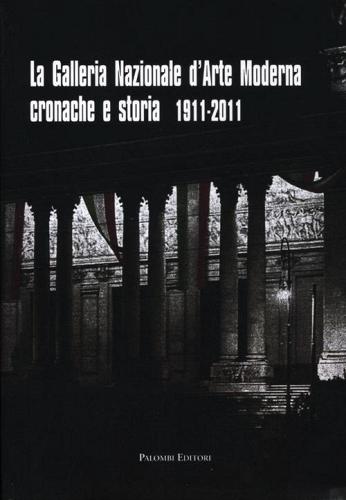 La galleria nazionale d'arte moderna. Cronache e storia 1911-2011. Ediz. illustrata edito da Palombi Editori
